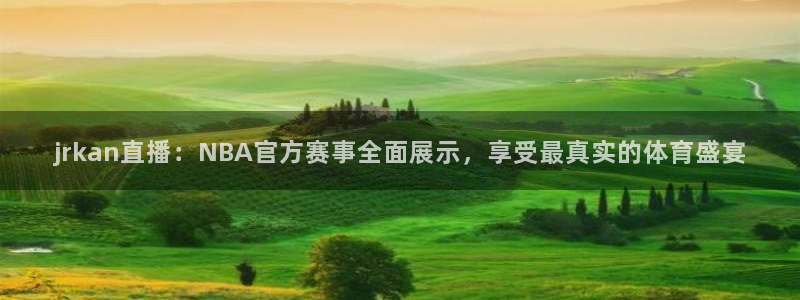 jrkan直播：NBA官方赛事全面展示，享受最真实的体育盛宴