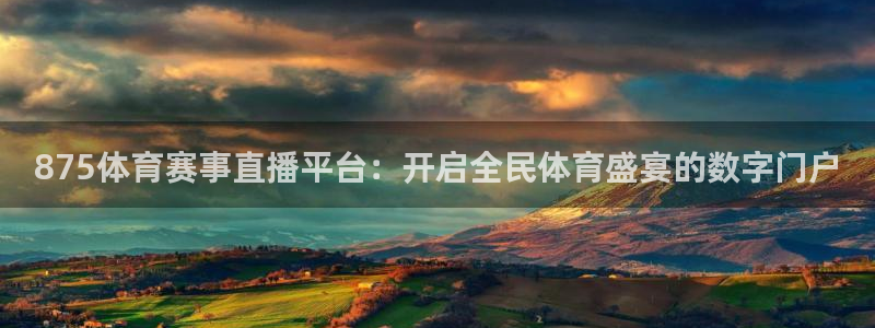 875体育赛事直播平台：开启全民体育盛宴的数字门户